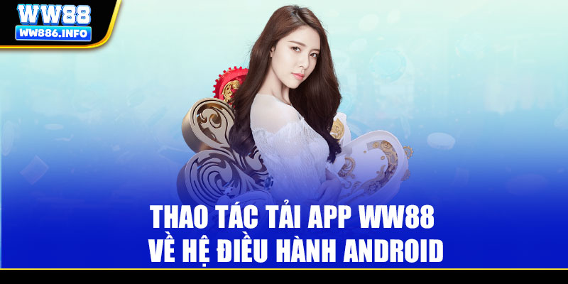 Thao tác tải app WW88 về hệ điều hành Android
