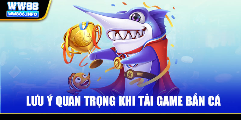 Lưu ý quan trọng khi tải game bắn cá về thiết bị