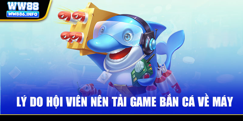 Lý do hội viên nên tải game bắn cá về máy