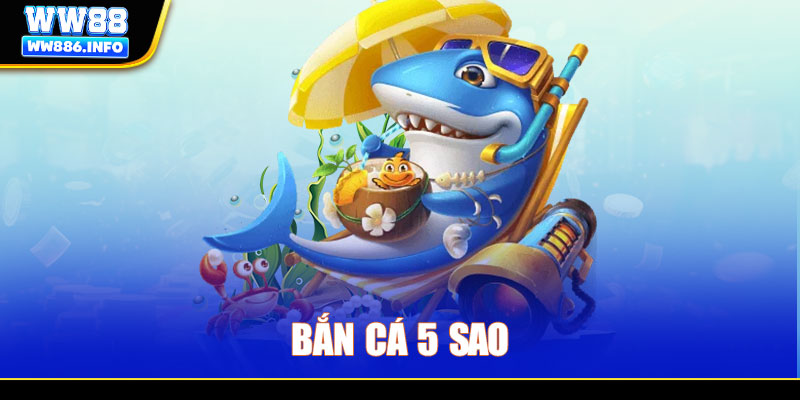 Bắn Cá 5 Sao - Game Giải Trí HOT Với Lối Chơi Đơn Giản